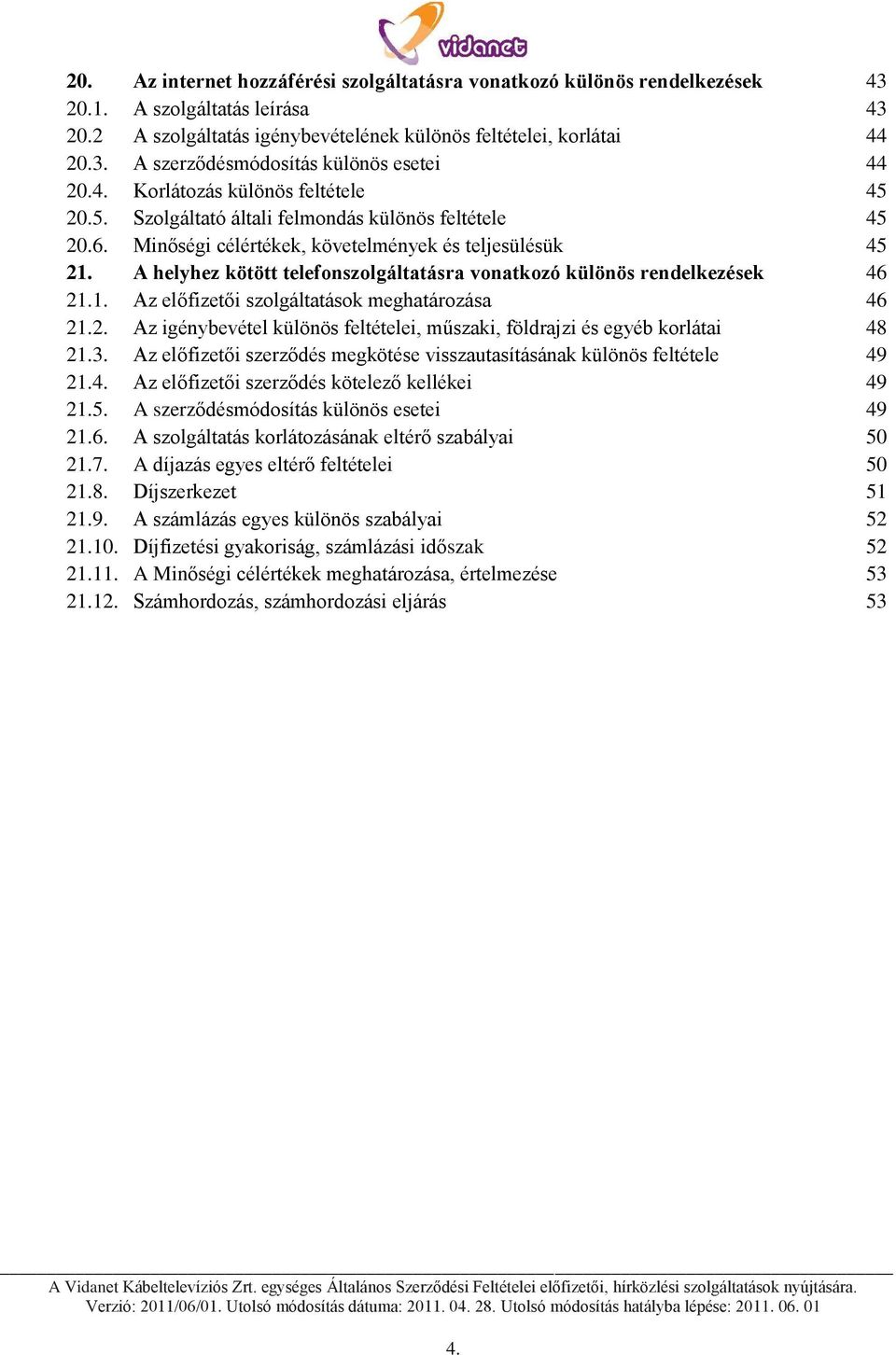 A helyhez kötött telefonszolgáltatásra vonatkozó különös rendelkezések 46 21.1. Az előfizetői szolgáltatások meghatározása 46 21.2. Az igénybevétel különös feltételei, műszaki, földrajzi és egyéb korlátai 48 21.