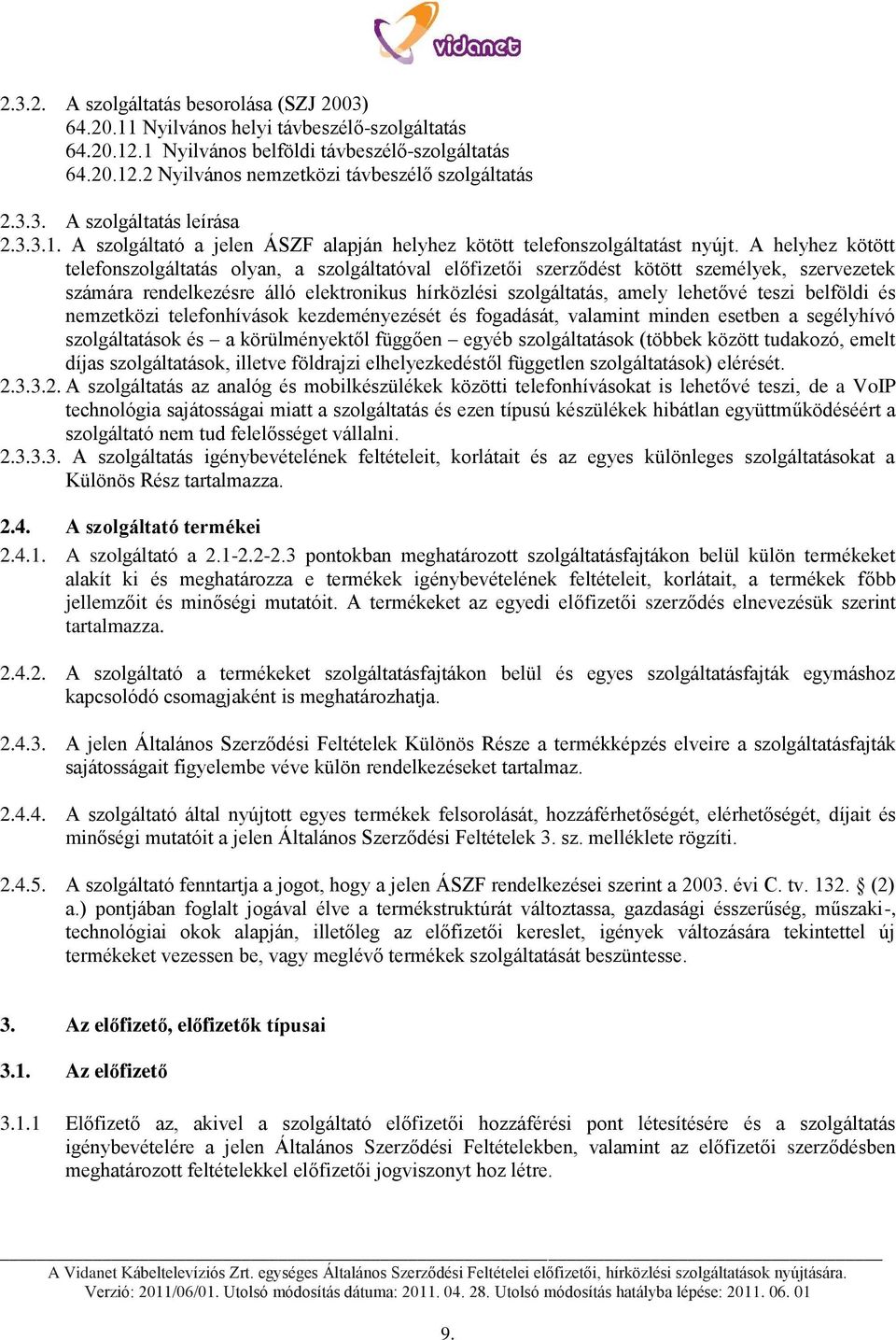 A helyhez kötött telefonszolgáltatás olyan, a szolgáltatóval előfizetői szerződést kötött személyek, szervezetek számára rendelkezésre álló elektronikus hírközlési szolgáltatás, amely lehetővé teszi