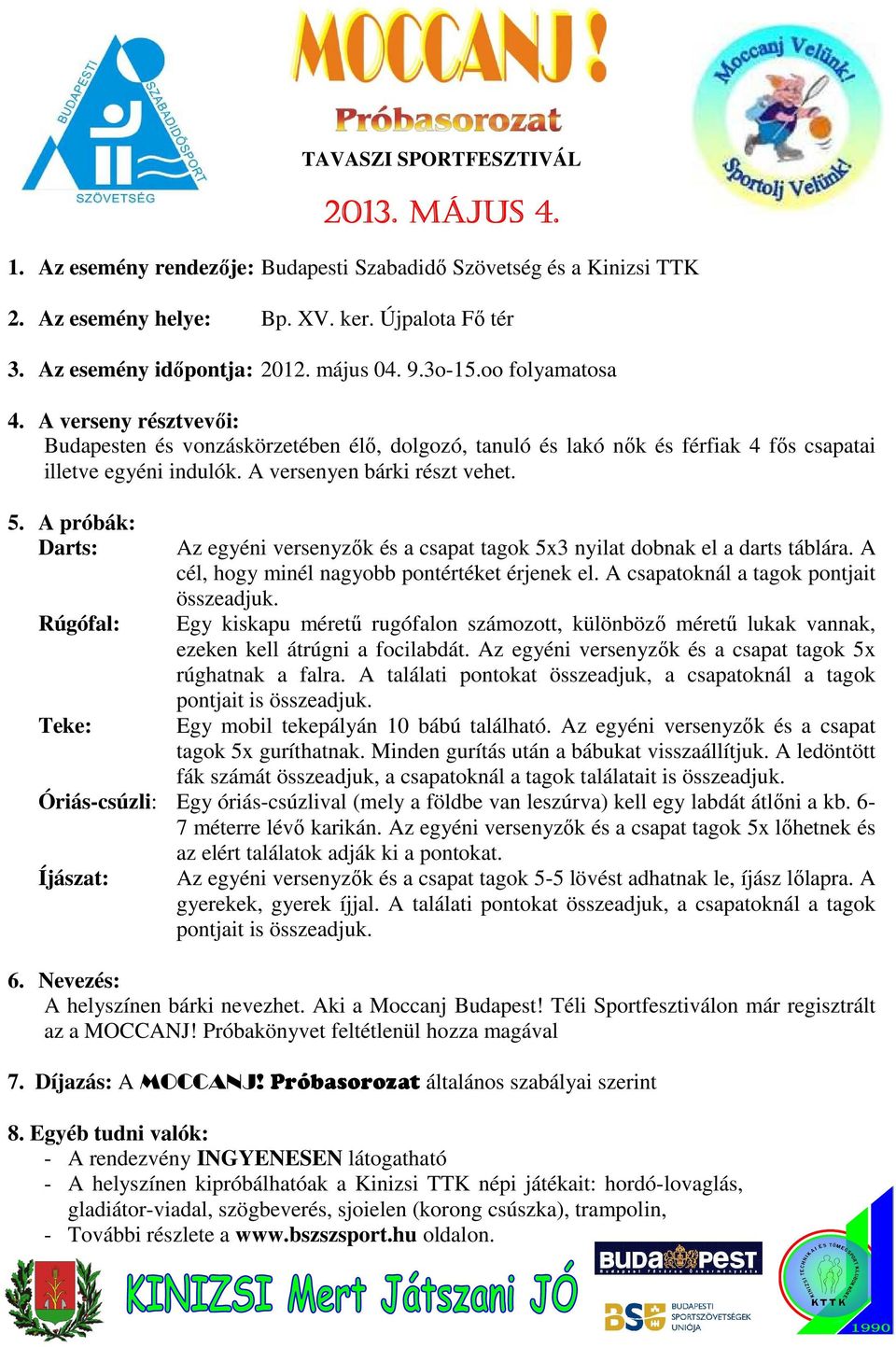 A próbák: Darts: Az egyéni versenyzők és a csapat tagok 5x3 nyilat dobnak el a darts táblára. A cél, hogy minél nagyobb pontértéket érjenek el. A csapatoknál a tagok pontjait összeadjuk.