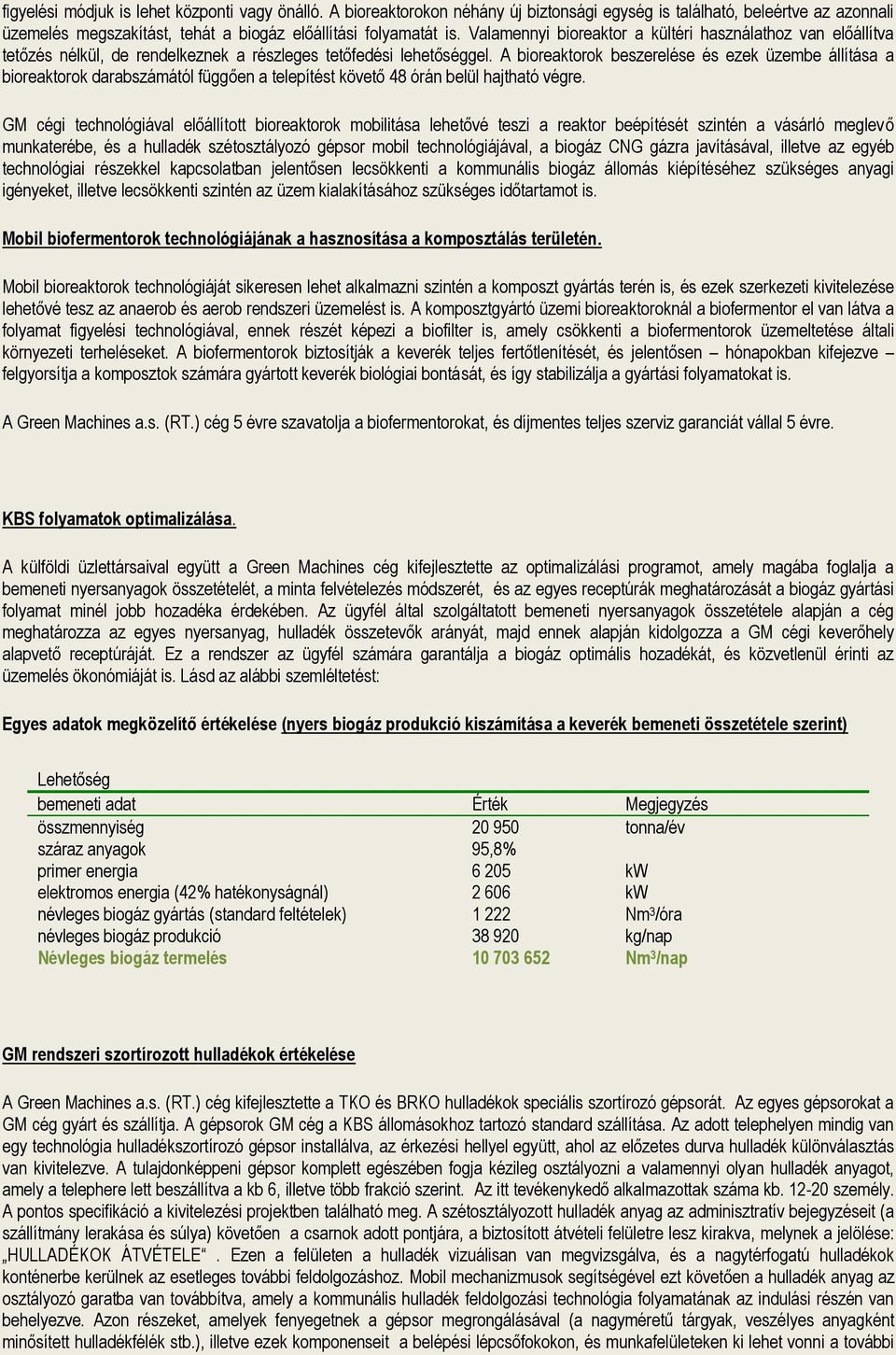 A bioreaktorok beszerelése és ezek üzembe állítása a bioreaktorok darabszámától függően a telepítést követő 48 órán belül hajtható végre.