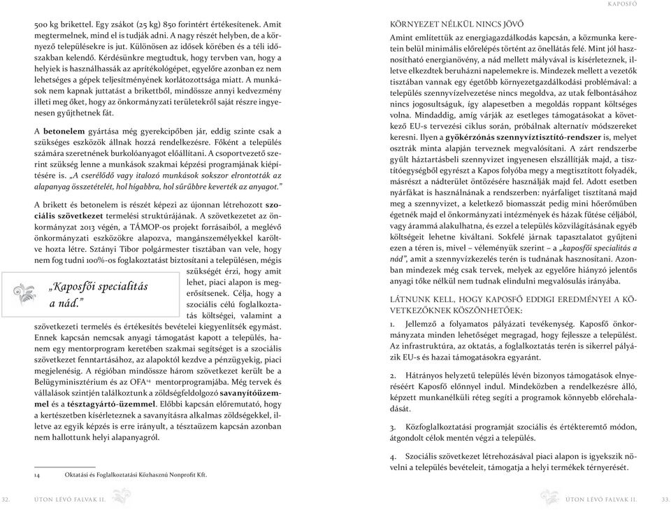 Kérdésünkre megtudtuk, hogy tervben van, hogy a helyiek is használhassák az aprítékológépet, egyelőre azonban ez nem lehetséges a gépek teljesítményének korlátozottsága miatt.