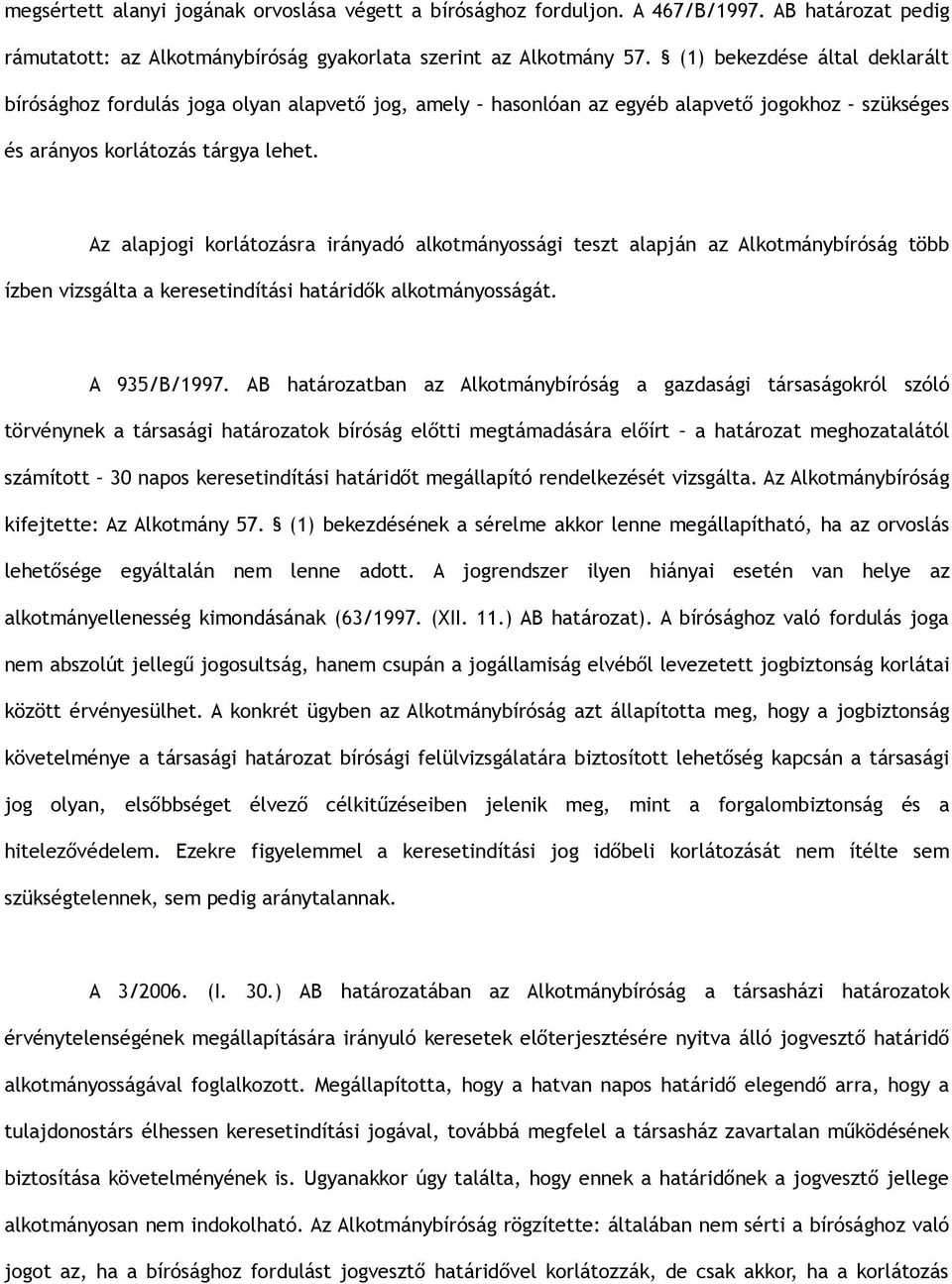 Az alapjogi korlátozásra irányadó alkotmányossági teszt alapján az Alkotmánybíróság több ízben vizsgálta a keresetindítási határidők alkotmányosságát. A 935/B/1997.