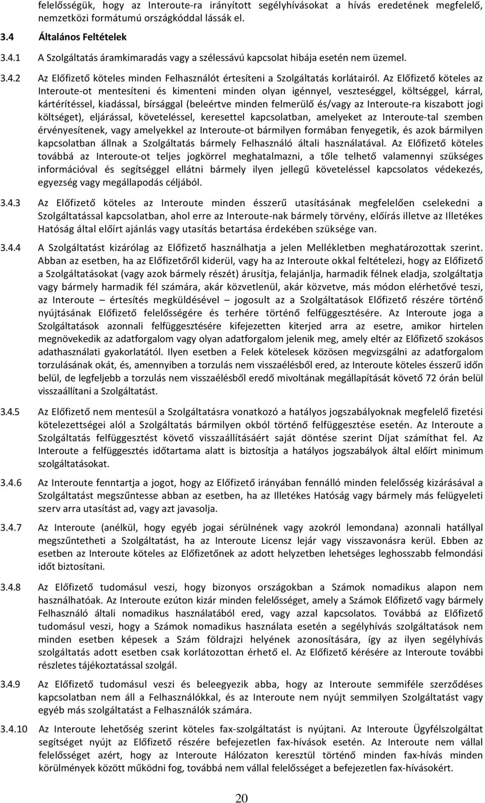 Az Előfizető köteles az Interoute-ot mentesíteni és kimenteni minden olyan igénnyel, veszteséggel, költséggel, kárral, kártérítéssel, kiadással, bírsággal (beleértve minden felmerülő és/vagy az