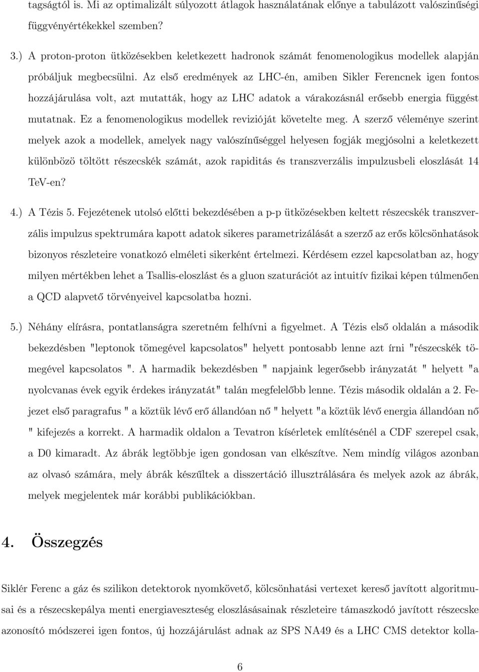 Az első eredmények az LHC-én, amiben Sikler Ferencnek igen fontos hozzájárulása volt, azt mutatták, hogy az LHC adatok a várakozásnál erősebb energia függést mutatnak.