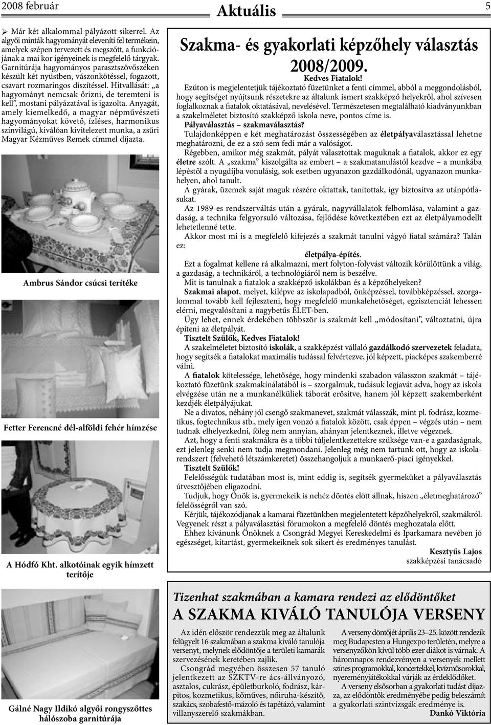 Garnitúrája hagyományos parasztszövőszéken készült két nyüstben, vászonkötéssel, fogazott, csavart rozmaringos díszítéssel.