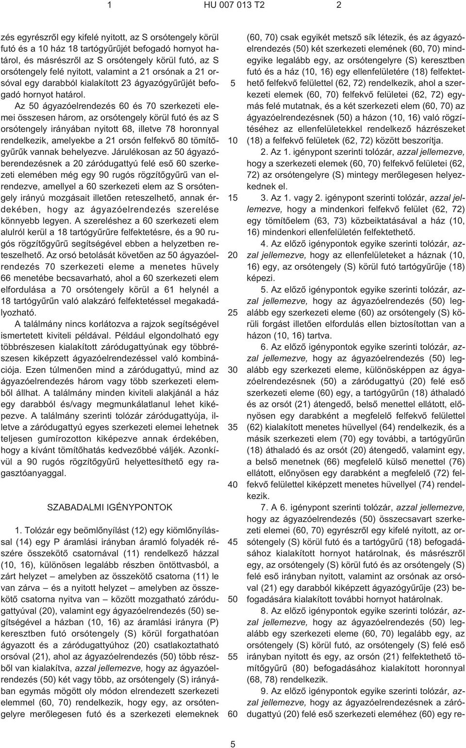 Az 0 ágyazóelrendezés 60 és 70 szerkezeti elemei összesen három, az orsótengely körül futó és az S orsótengely irányában nyitott 68, illetve 78 horonnyal rendelkezik, amelyekbe a 21 orsón felfekvõ 80