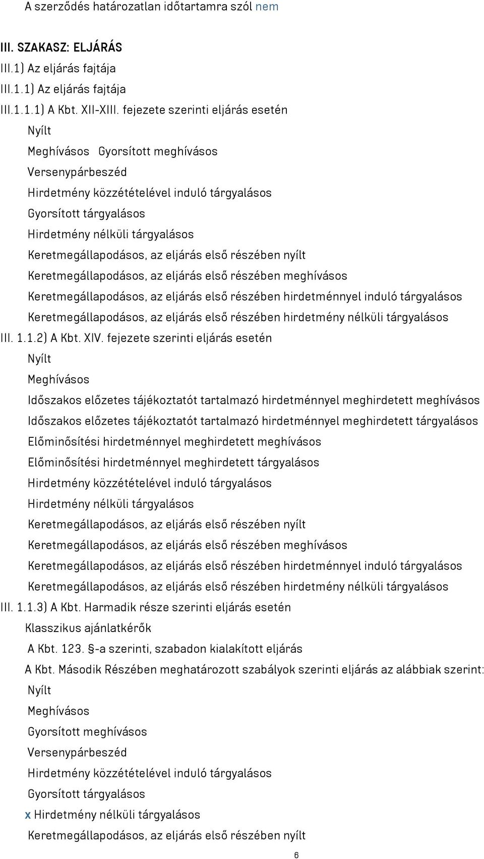 Keretmegállapodásos, az eljárás első részében nyílt Keretmegállapodásos, az eljárás első részében meghívásos Keretmegállapodásos, az eljárás első részében hirdetménnyel induló tárgyalásos