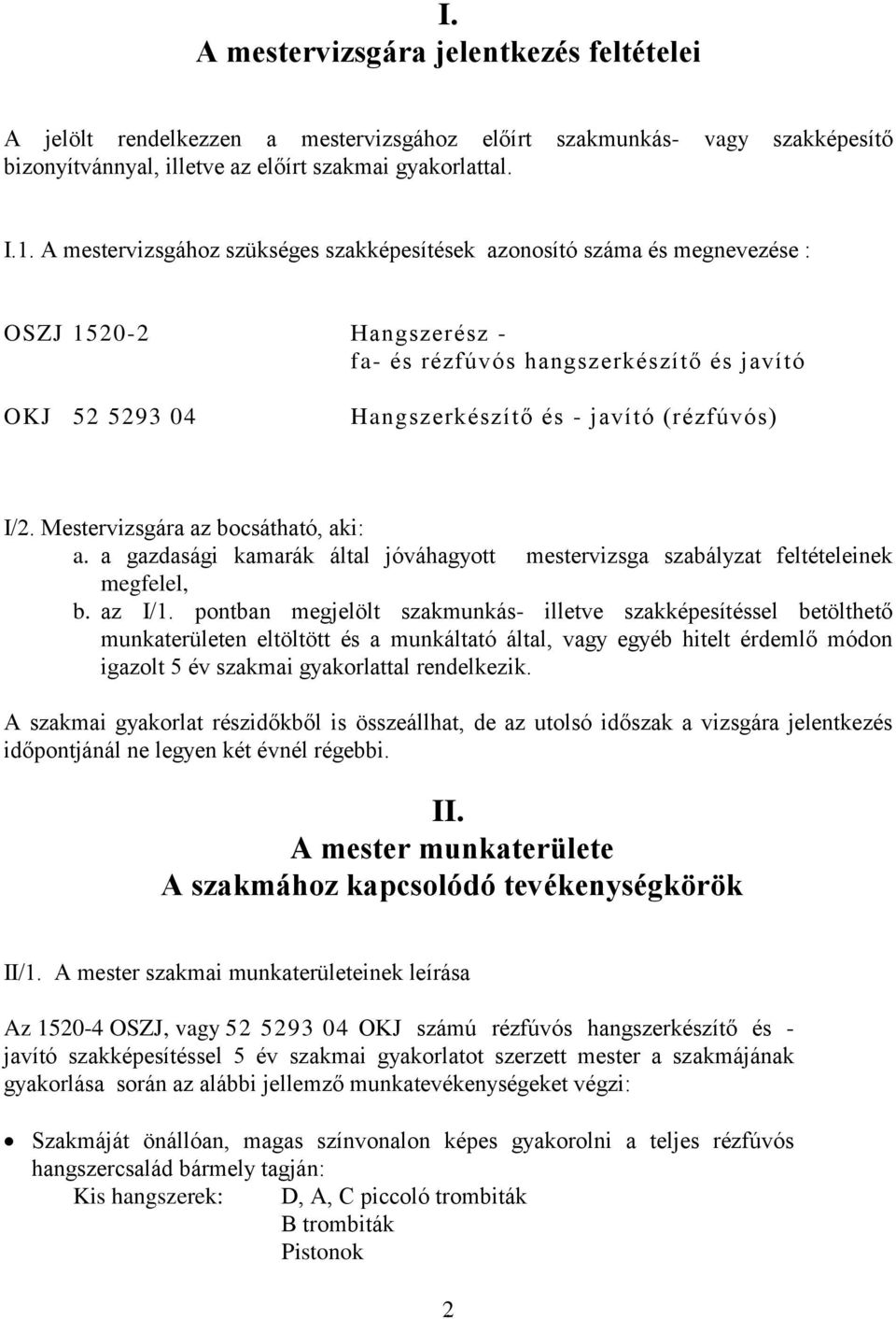 I/2. Mestervizsgára az bocsátható, aki: a. a gazdasági kamarák által jóváhagyott mestervizsga szabályzat feltételeinek megfelel, b. az I/1.