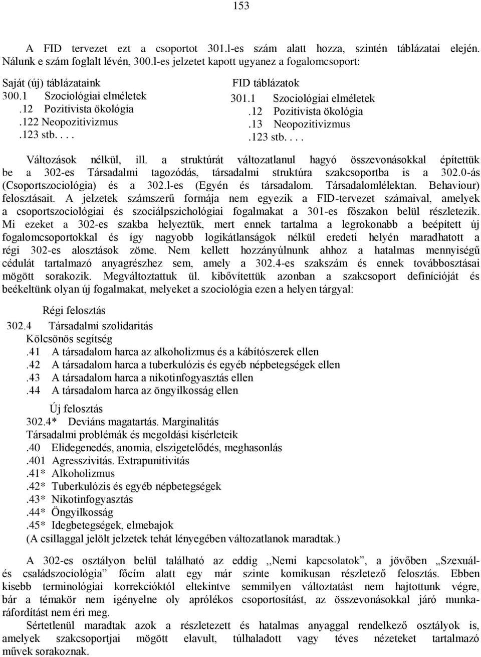 a struktúrát változatlanul hagyó összevonásokkal építettük be a 302-es Társadalmi tagozódás, társadalmi struktúra szakcsoportba is a 302.0-ás (Csoportszociológia) és a 302.l-es (Egyén és társadalom.