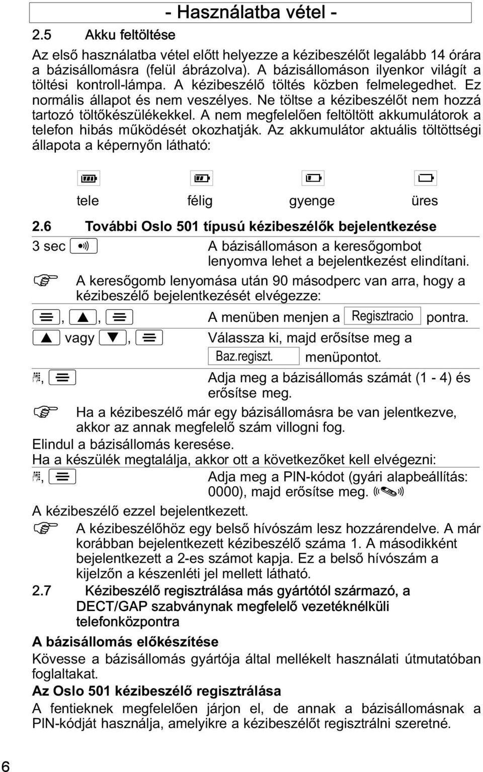 Ne töltse a kézibeszélőt nem hozzá tartozó töltőkészülékekkel. A nem megfelelően feltöltött akkumulátorok a telefon hibás mźködését okozhatják.