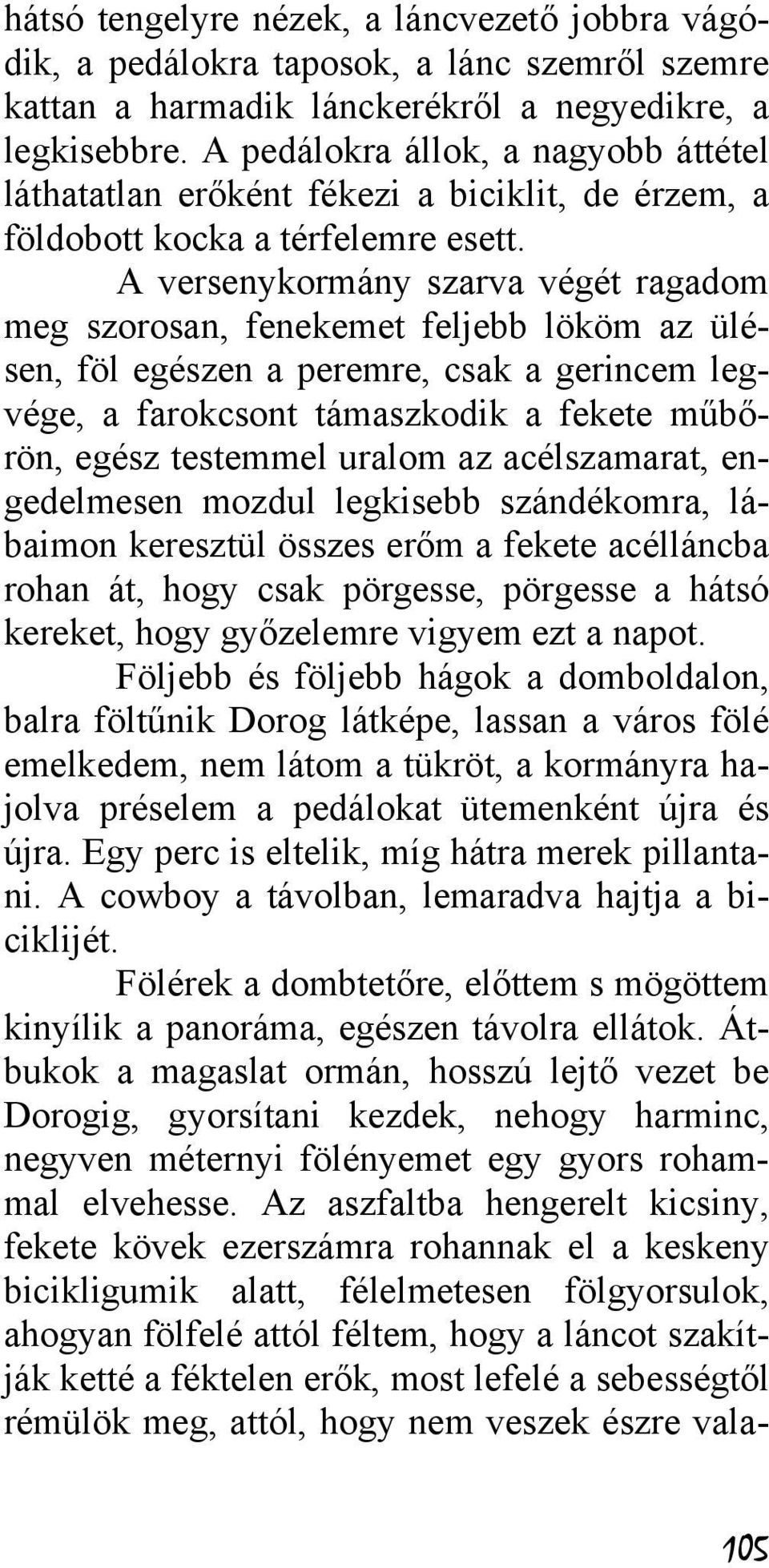 A versenykormány szarva végét ragadom meg szorosan, fenekemet feljebb lököm az ülésen, föl egészen a peremre, csak a gerincem legvége, a farokcsont támaszkodik a fekete műbőrön, egész testemmel