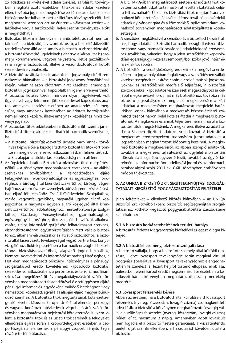 Biztosítási titok minden olyan minősítetett adatot nem tartalmazó, a biztosító, a viszontbiztosító, a biztosításközvetítő rendelkezésére álló adat, amely a biztosító, a viszontbiztosító, a