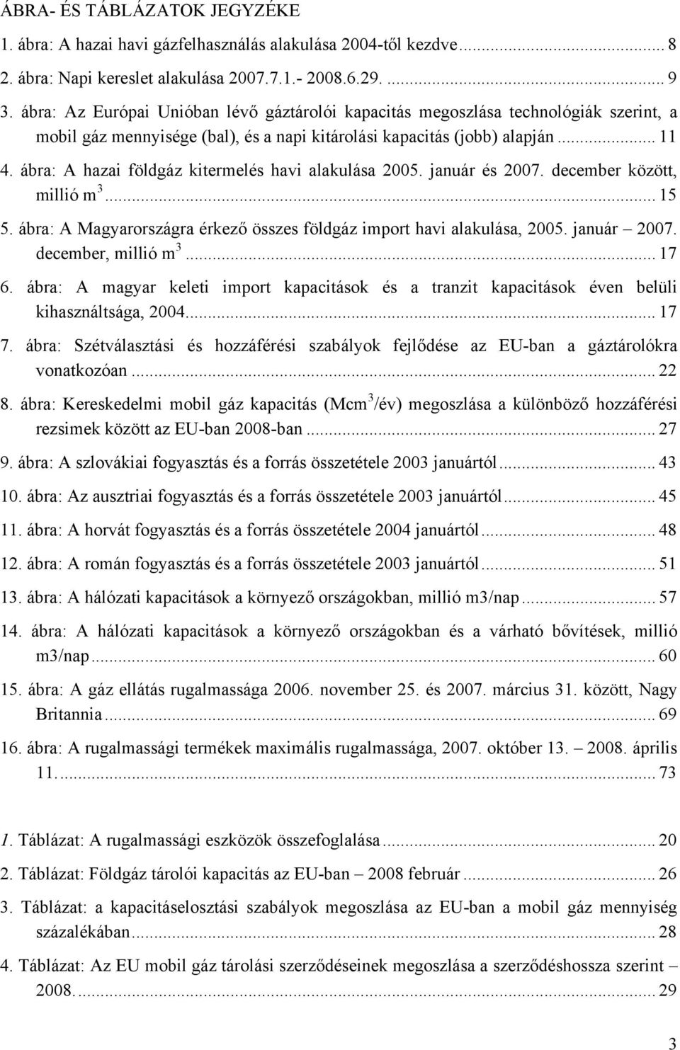 ábra: A hazai földgáz kitermelés havi alakulása 2005. január és 2007. december között, millió m 3... 15 5. ábra: A Magyarországra érkező összes földgáz import havi alakulása, 2005. január 2007.