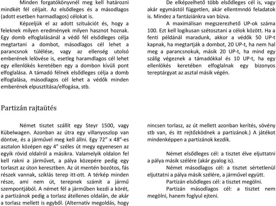 Egy domb elfoglalásánál a védő fél elsődleges célja megtartani a dombot, másodlagos cél lehet a parancsnok túlélése, vagy az ellenség utolsó emberének lelövése is, esetleg haramdlagos cél lehet egy