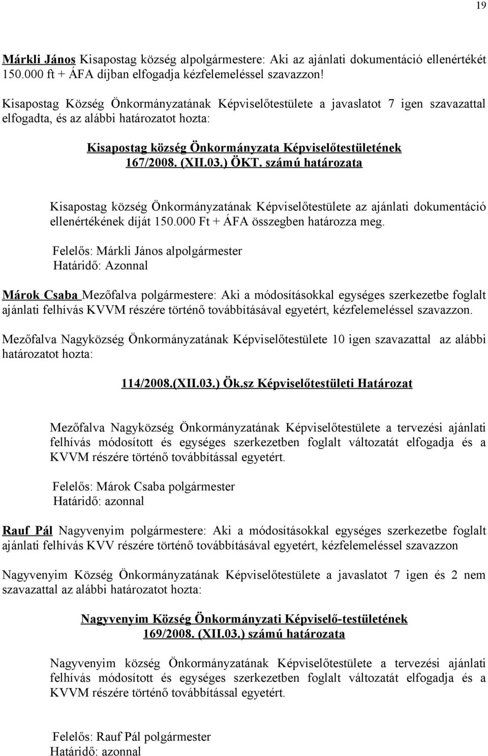 számú határozata Kisapostag község Önkormányzatának Képviselőtestülete az ajánlati dokumentáció ellenértékének díját 150.000 Ft + ÁFA összegben határozza meg.