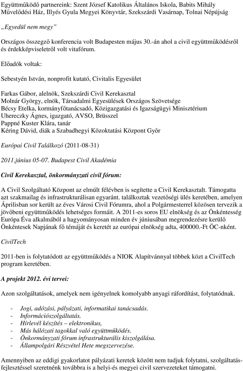 Elıadók voltak: Sebestyén István, nonprofit kutató, Civitalis Egyesület Farkas Gábor, alelnök, Szekszárdi Civil Kerekasztal Molnár György, elnök, Társadalmi Egyesülések Országos Szövetsége Bécsy