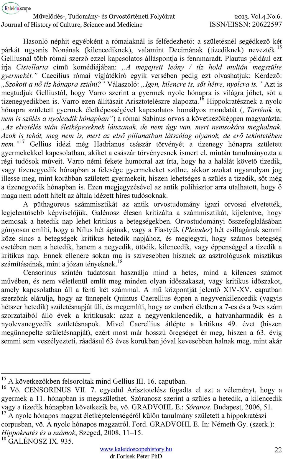 Caecilius római vígjátékíró egyik versében pedig ezt olvashatjuk: Kérdező: Szokott a nő tíz hónapra szülni? Válaszoló: Igen, kilencre is, sőt hétre, nyolcra is.