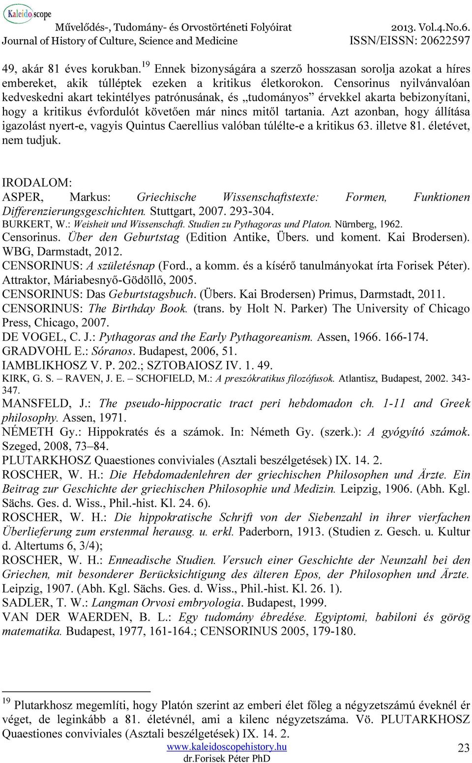 Azt azonban, hogy állítása igazolást nyert-e, vagyis Quintus Caerellius valóban túlélte-e a kritikus 63. illetve 81. életévet, nem tudjuk.