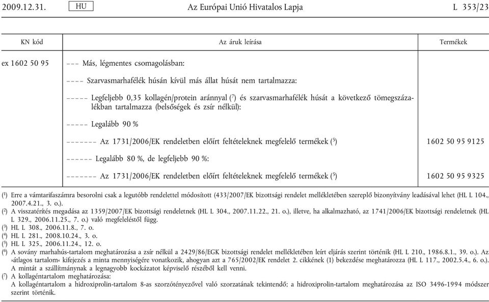 kollagén/protein aránnyal ( 7 ) és szarvasmarhafélék húsát a következ tömegszáza lékban tartalmazza (bels ségek és zsír nélkül): Legalább 90 % Az 1731/2006/EK rendeletben el írt feltételeknek