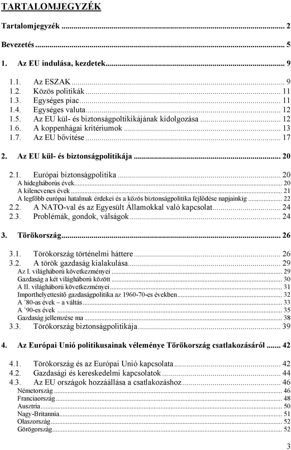 .. 21 A legfőbb európai hatalmak érdekei és a közös biztonságpolitika fejlődése napjainkig... 22 2.2. A NATO-val és az Egyesült Államokkal való kapcsolat... 24 2.3. Problémák, gondok, válságok... 24 3.