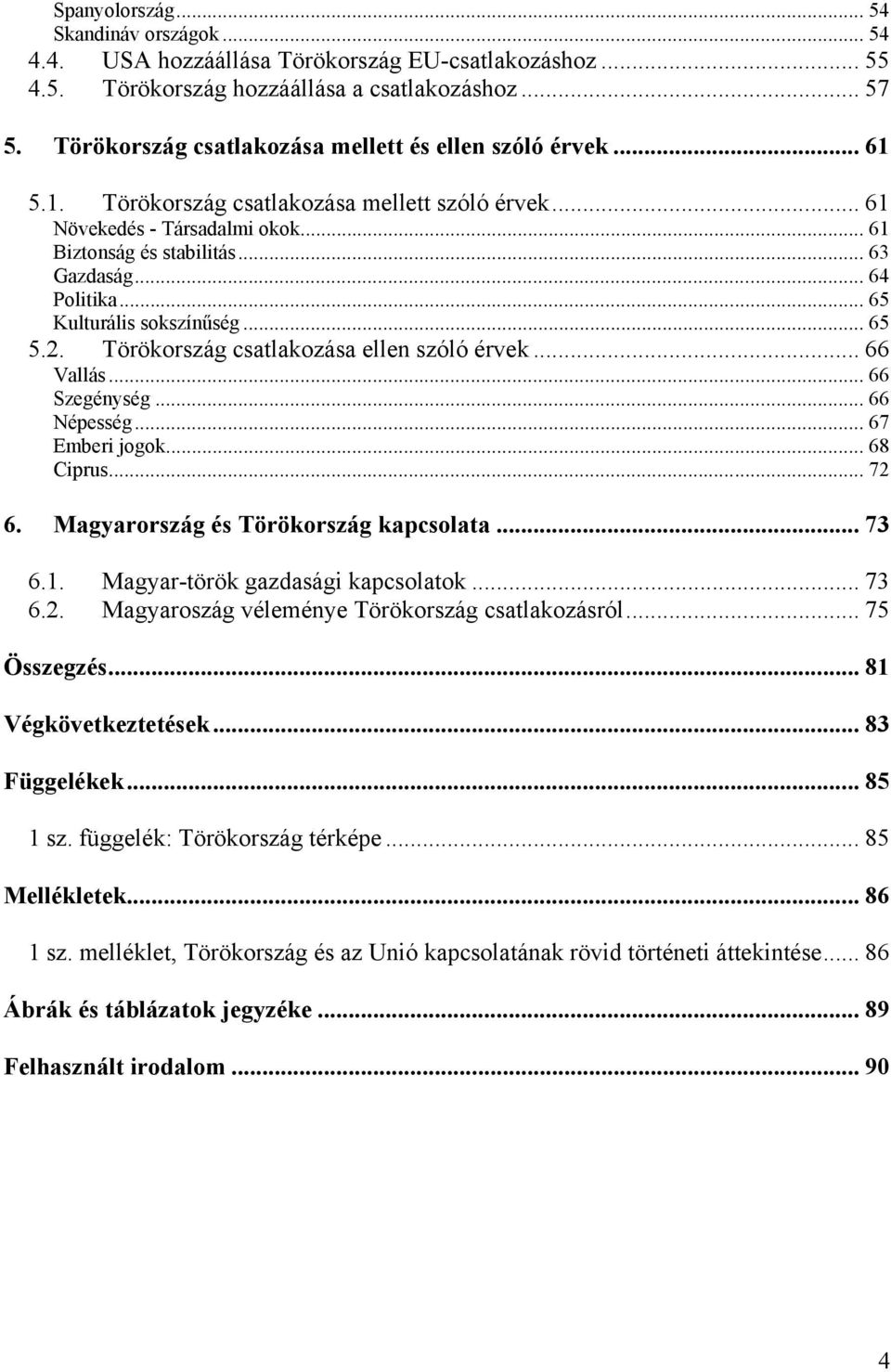 .. 64 Politika... 65 Kulturális sokszínűség... 65 5.2. Törökország csatlakozása ellen szóló érvek... 66 Vallás... 66 Szegénység... 66 Népesség... 67 Emberi jogok... 68 Ciprus... 72 6.