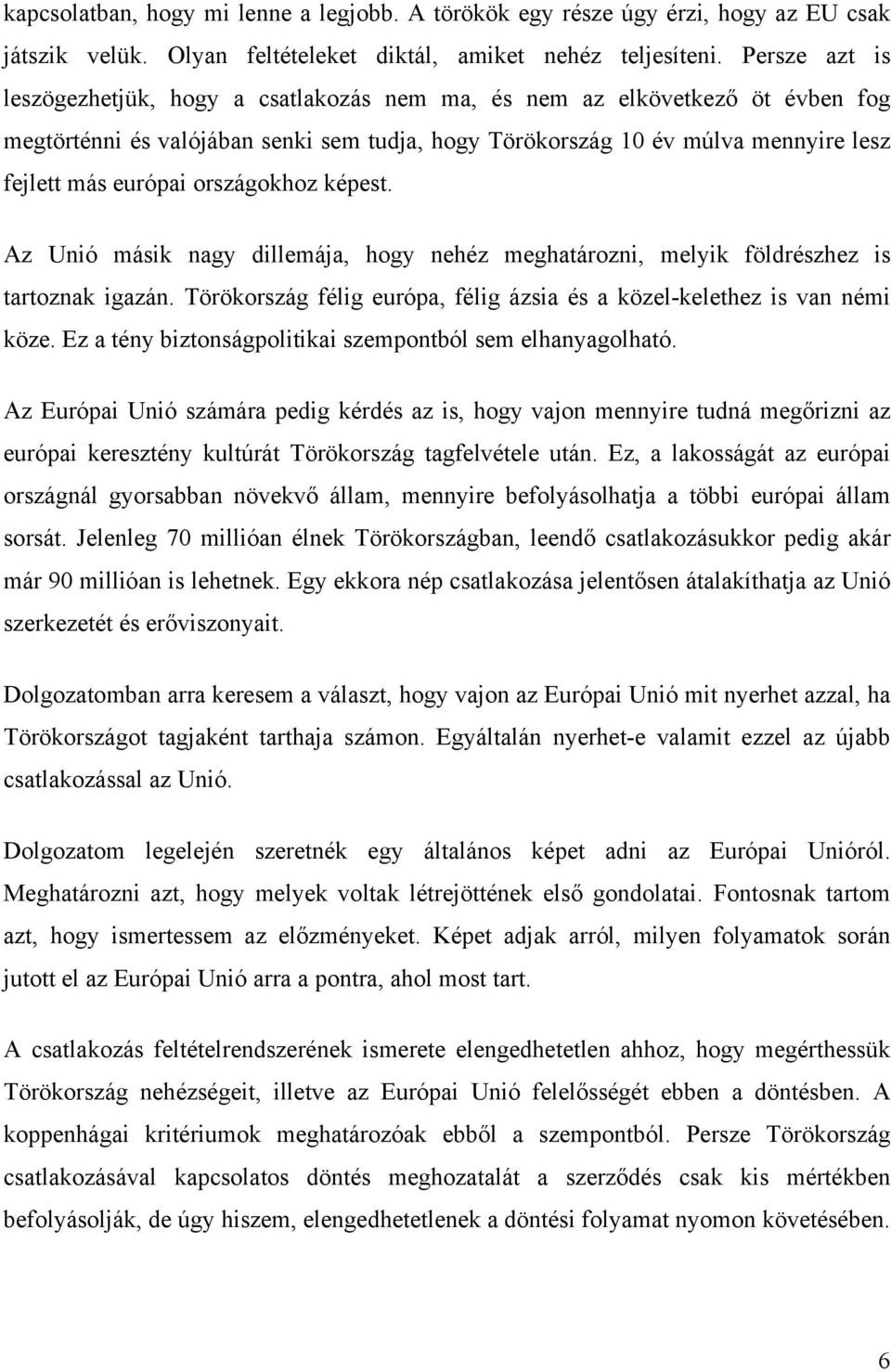 országokhoz képest. Az Unió másik nagy dillemája, hogy nehéz meghatározni, melyik földrészhez is tartoznak igazán. Törökország félig európa, félig ázsia és a közel-kelethez is van némi köze.