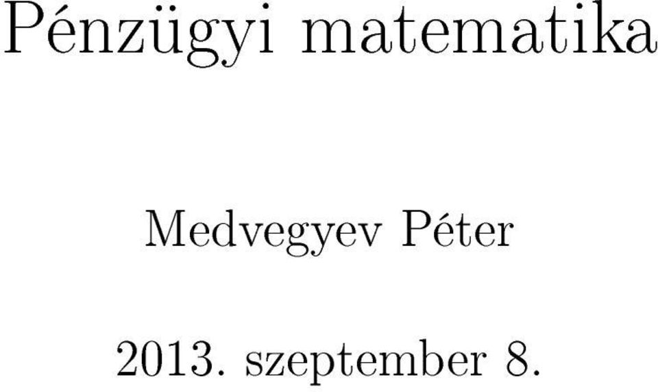 Pénzügyi matematika. Medvegyev Péter szeptember 8. - PDF Ingyenes letöltés