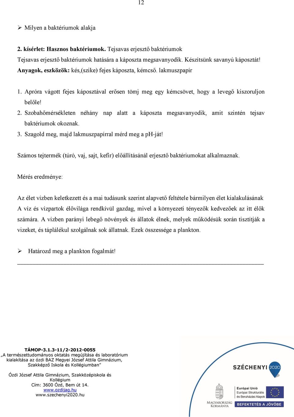 Szobahőmérsékleten néhány nap alatt a káposzta megsavanyodik, amit szintén tejsav baktériumok okoznak. 3. Szagold meg, majd lakmuszpapírral mérd meg a ph-ját!