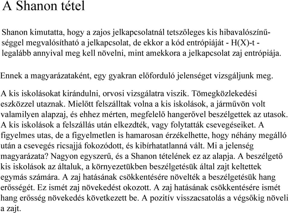 Tömegközlekedési eszközzel utaznak. Mielőtt felszálltak volna a kis iskolások, a járművön volt valamilyen alapzaj, és ehhez mérten, megfelelő hangerővel beszélgettek az utasok.