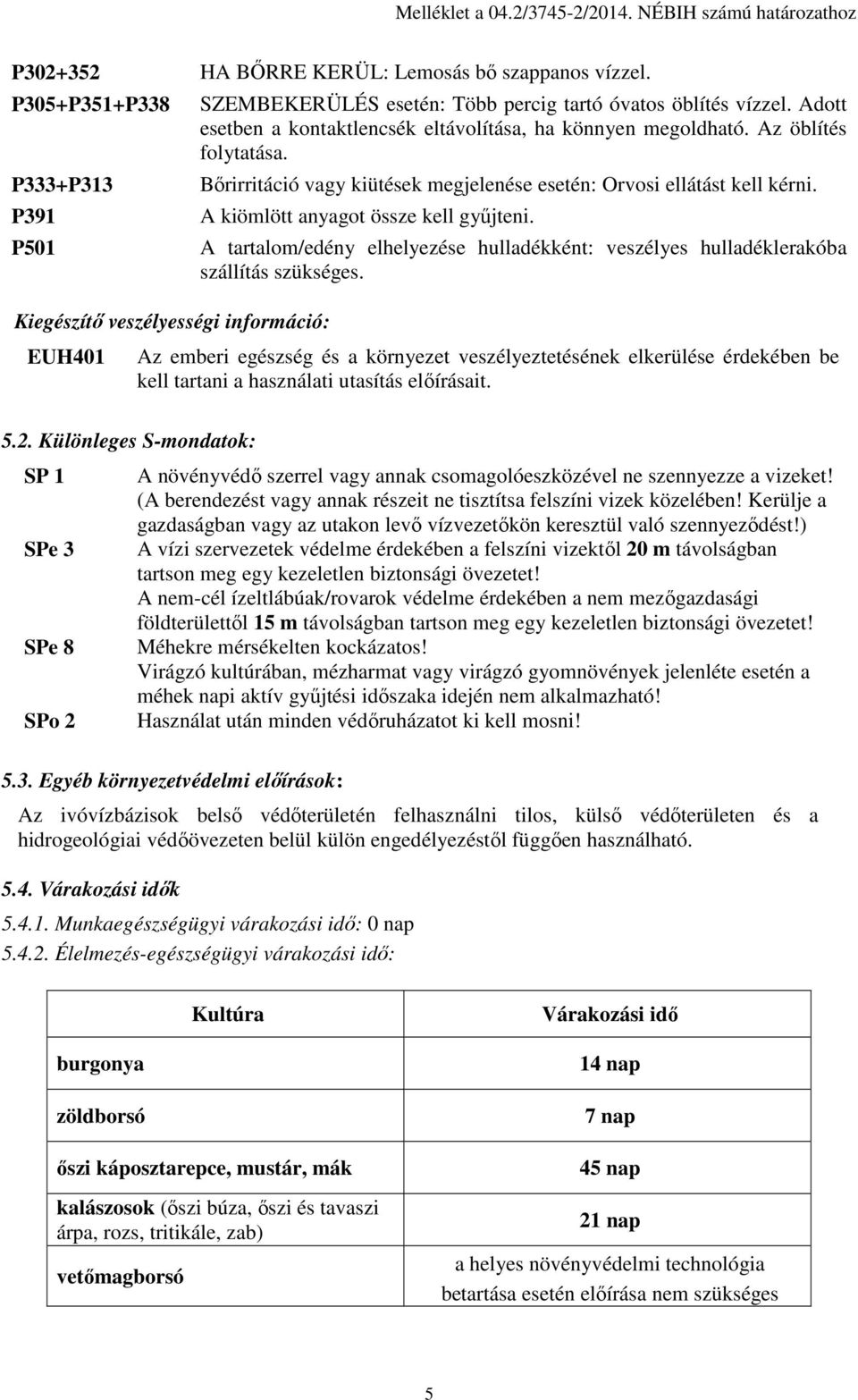 Adott esetben a kontaktlencsék eltávolítása, ha könnyen megoldható. Az öblítés folytatása. Bőrirritáció vagy kiütések megjelenése esetén: Orvosi ellátást kell kérni.