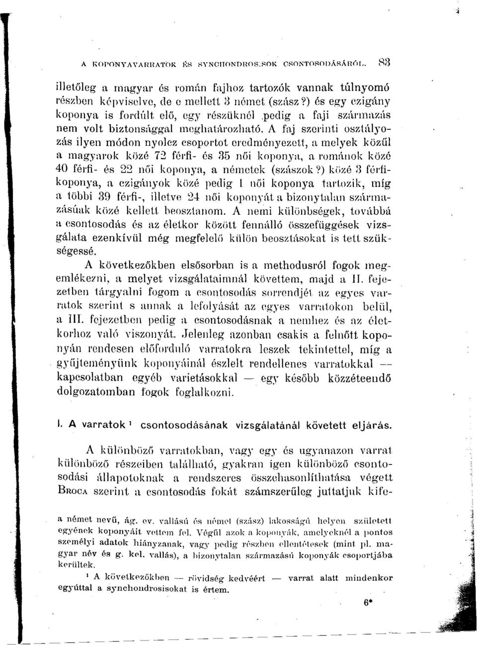 A faj szerinti osztályozás ilyen módon nyolcz csoportot eredményezett, a melyek közül a magyarok közé 72 férfi- és 35 női koponya, a románok közé 4 férfi- és 22 női koponya, a németek (szászok?