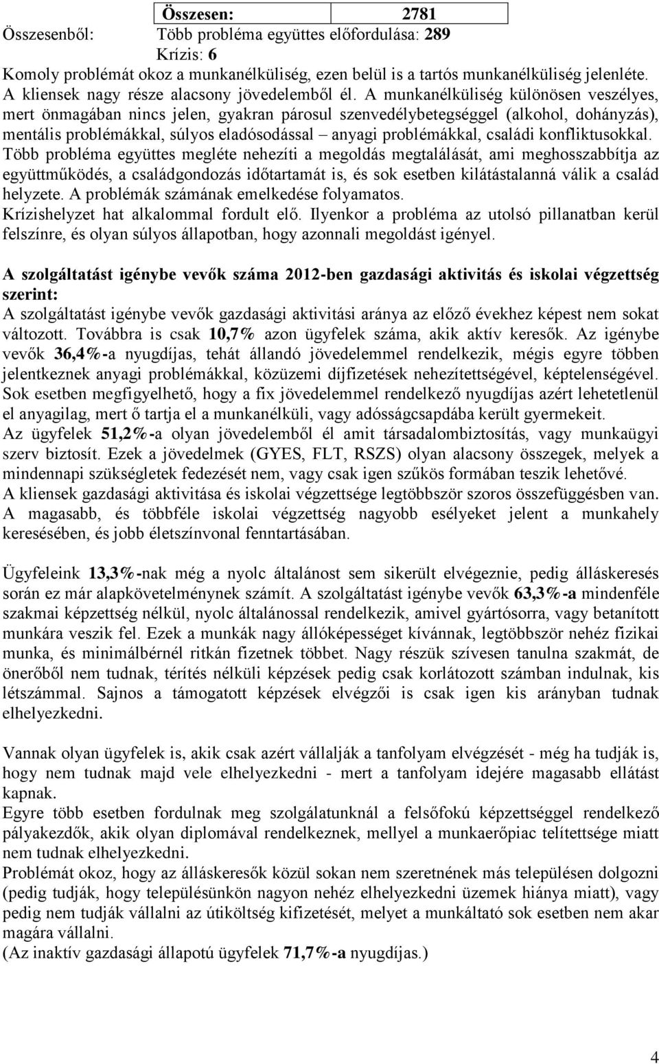 A munkanélküliség különösen veszélyes, mert önmagában nincs jelen, gyakran párosul szenvedélybetegséggel (alkohol, dohányzás), mentális problémákkal, súlyos eladósodással anyagi problémákkal, családi