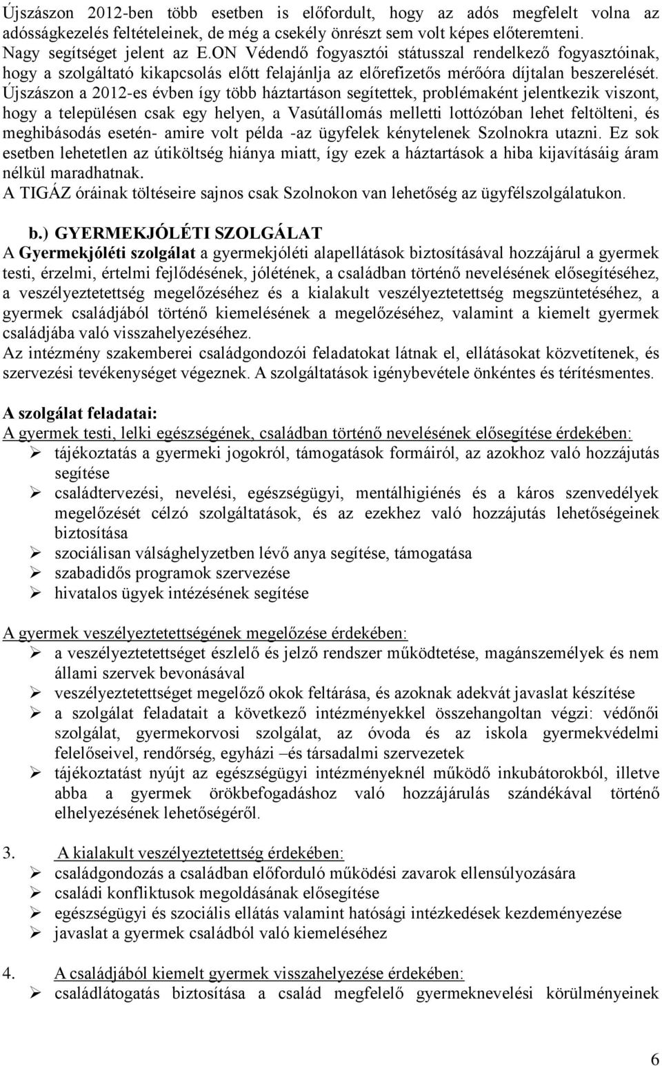 Újszászon a 2012-es évben így több háztartáson segítettek, problémaként jelentkezik viszont, hogy a településen csak egy helyen, a Vasútállomás melletti lottózóban lehet feltölteni, és meghibásodás