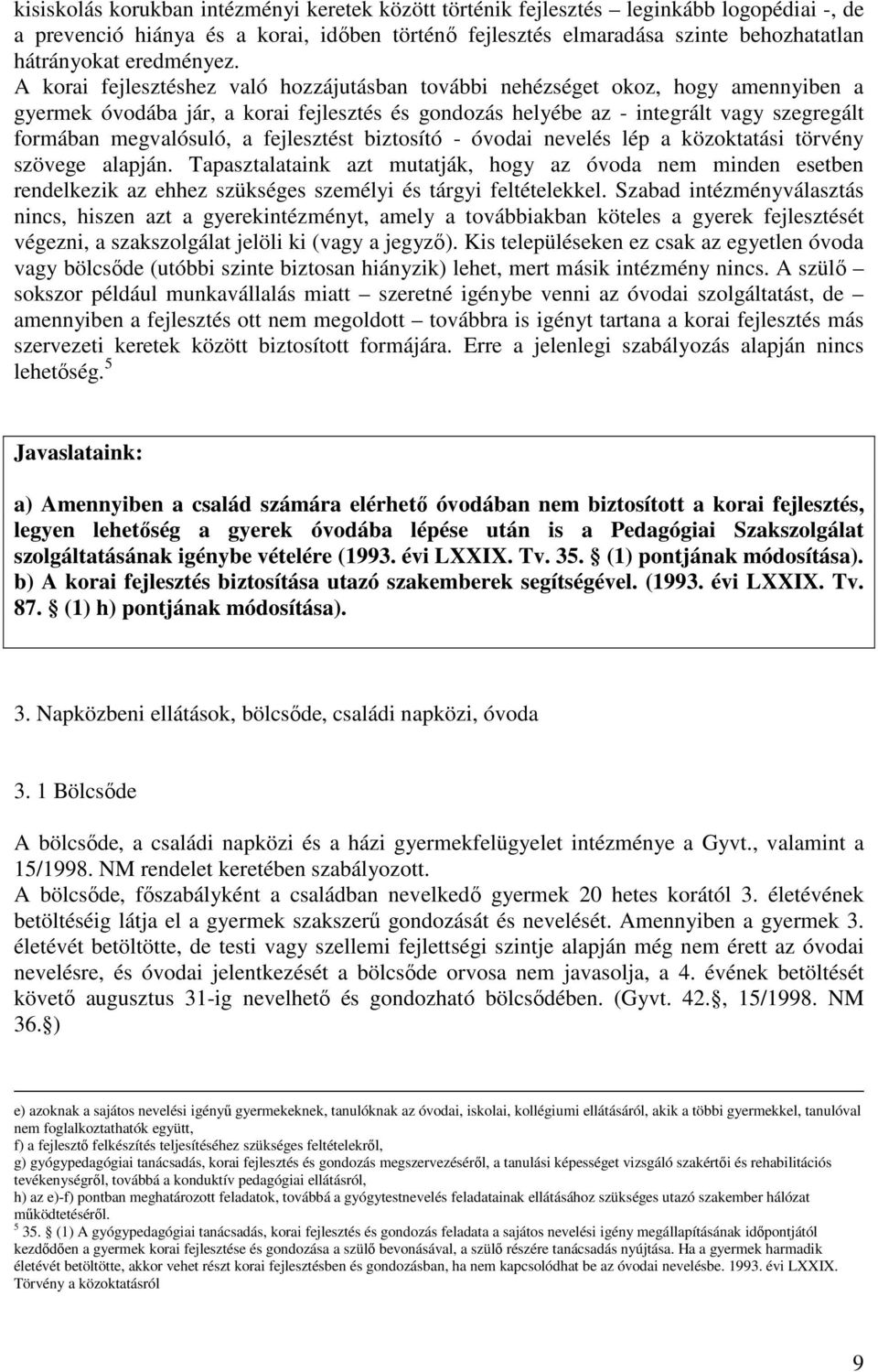 A korai fejlesztéshez való hozzájutásban további nehézséget okoz, hogy amennyiben a gyermek óvodába jár, a korai fejlesztés és gondozás helyébe az - integrált vagy szegregált formában megvalósuló, a