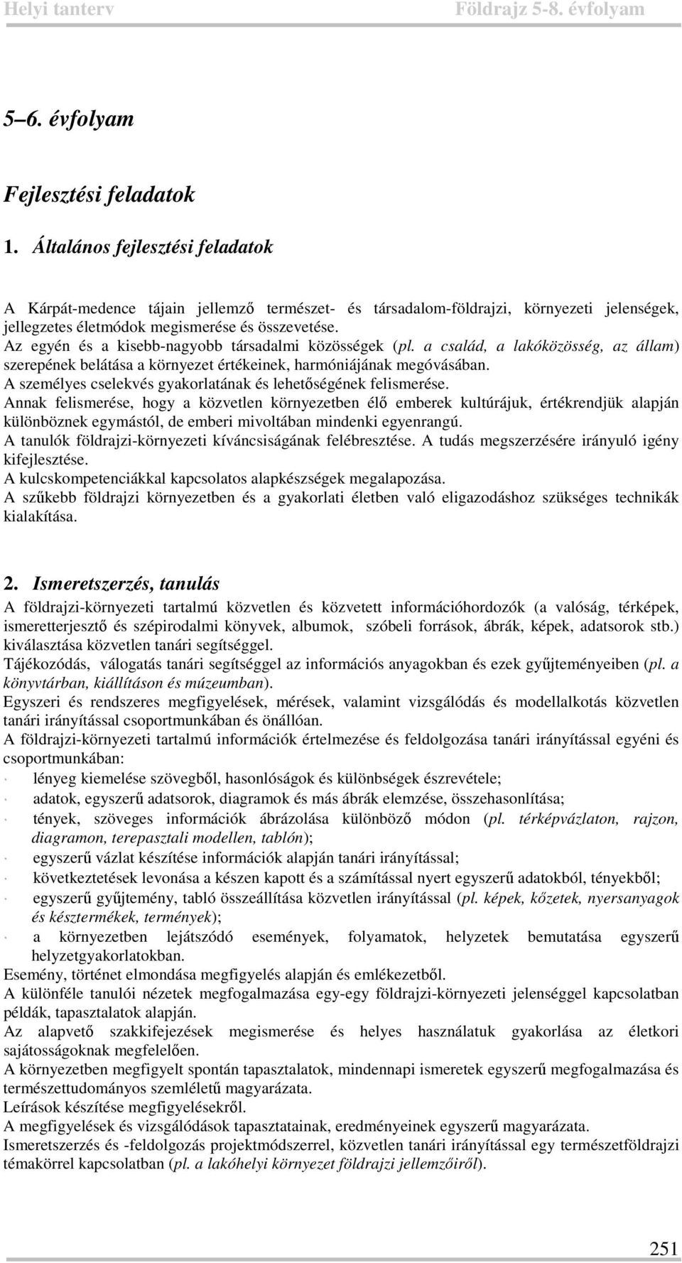 Az egyén és a kisebb-nagyobb társadalmi közösségek (pl. a család, a lakóközösség, az állam) szerepének belátása a környezet értékeinek, harmóniájának megóvásában.