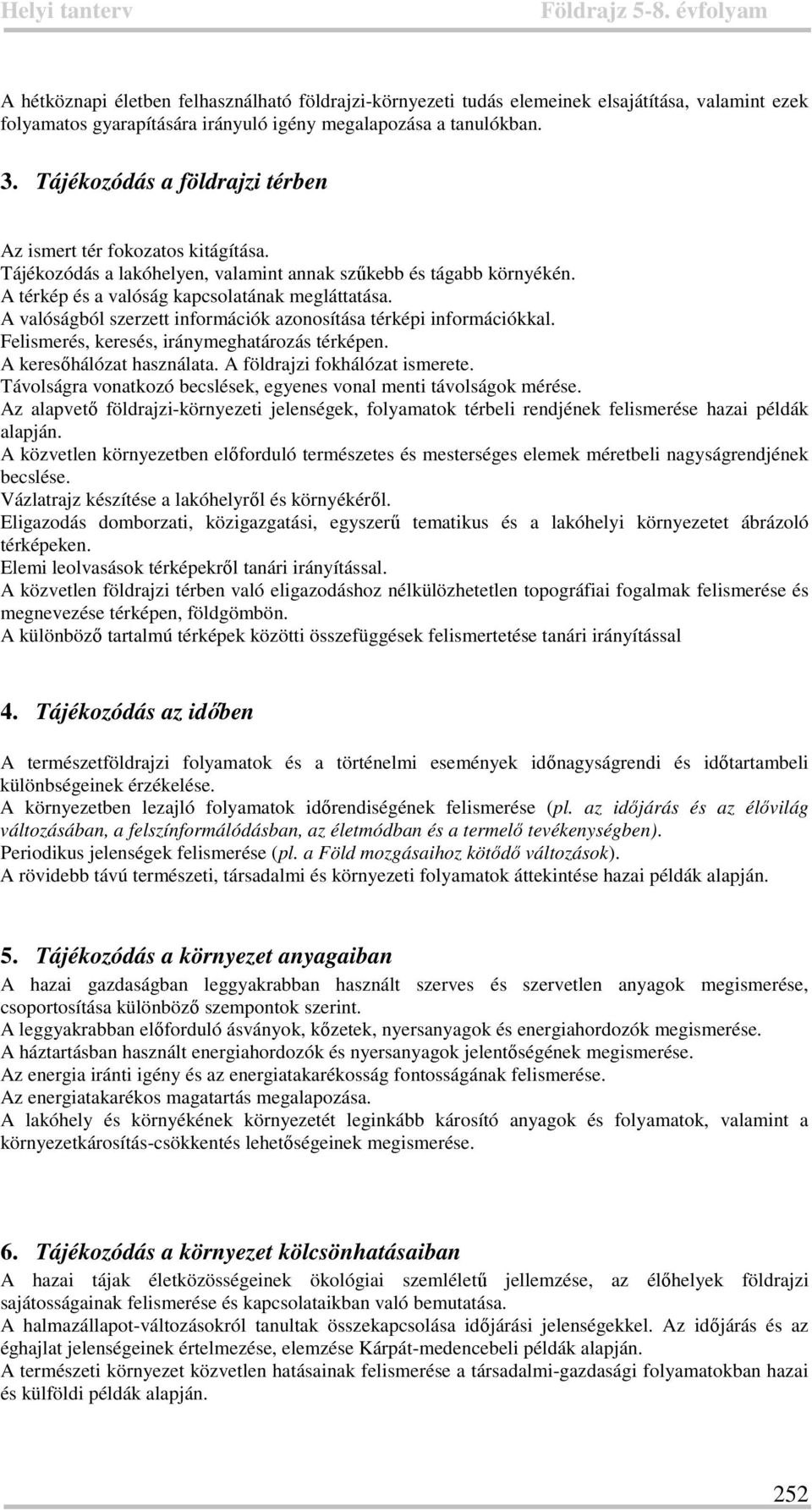 A valóságból szerzett információk azonosítása térképi információkkal. Felismerés, keresés, iránymeghatározás térképen. A keresőhálózat használata. A földrajzi fokhálózat ismerete.