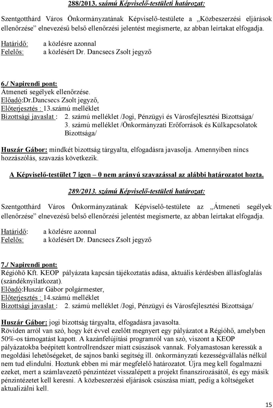 leírtakat elfogadja. Határidő: Felelős: a közlésre azonnal a közlésért Dr. Dancsecs Zsolt jegyző 6./ Napirendi pont: Átmeneti segélyek ellenőrzése. Előadó:Dr.Dancsecs Zsolt jegyző, Előterjesztés : 13.