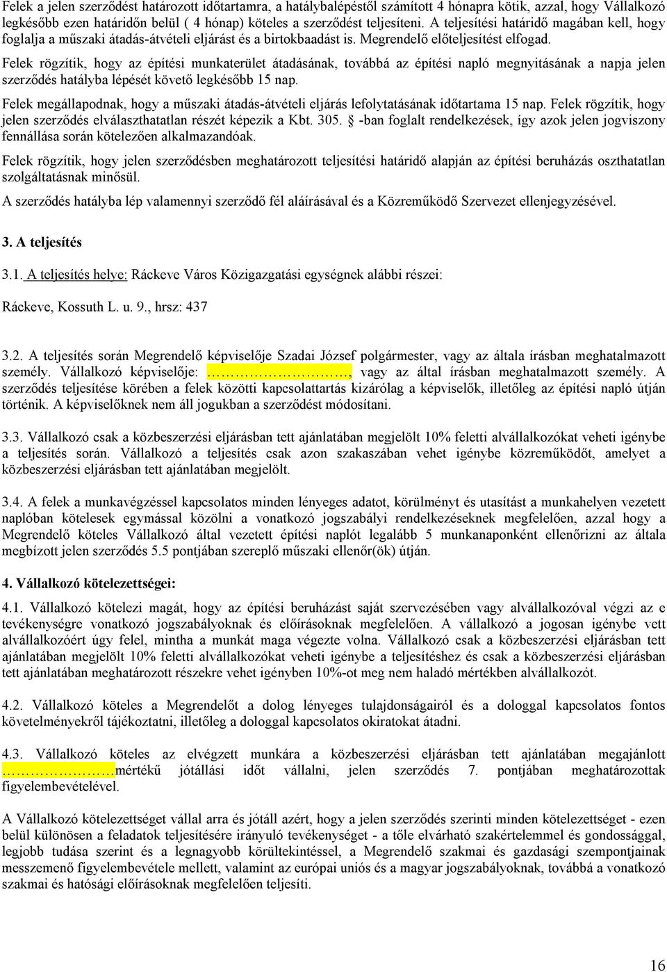 Felek rögzítik, hogy az építési munkaterület átadásának, továbbá az építési napló megnyitásának a napja jelen szerződés hatályba lépését követő legkésőbb 15 nap.