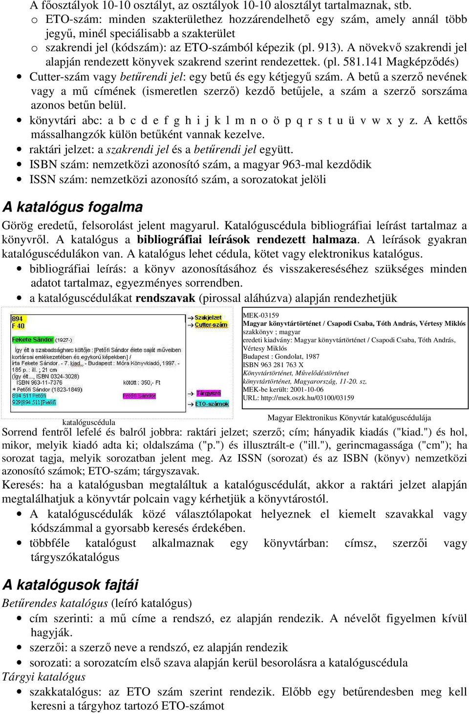 A növekvő szakrendi jel alapján rendezett könyvek szakrend szerint rendezettek. (pl. 581.141 Magképződés) Cutter-szám vagy betűrendi jel: egy betű és egy kétjegyű szám.