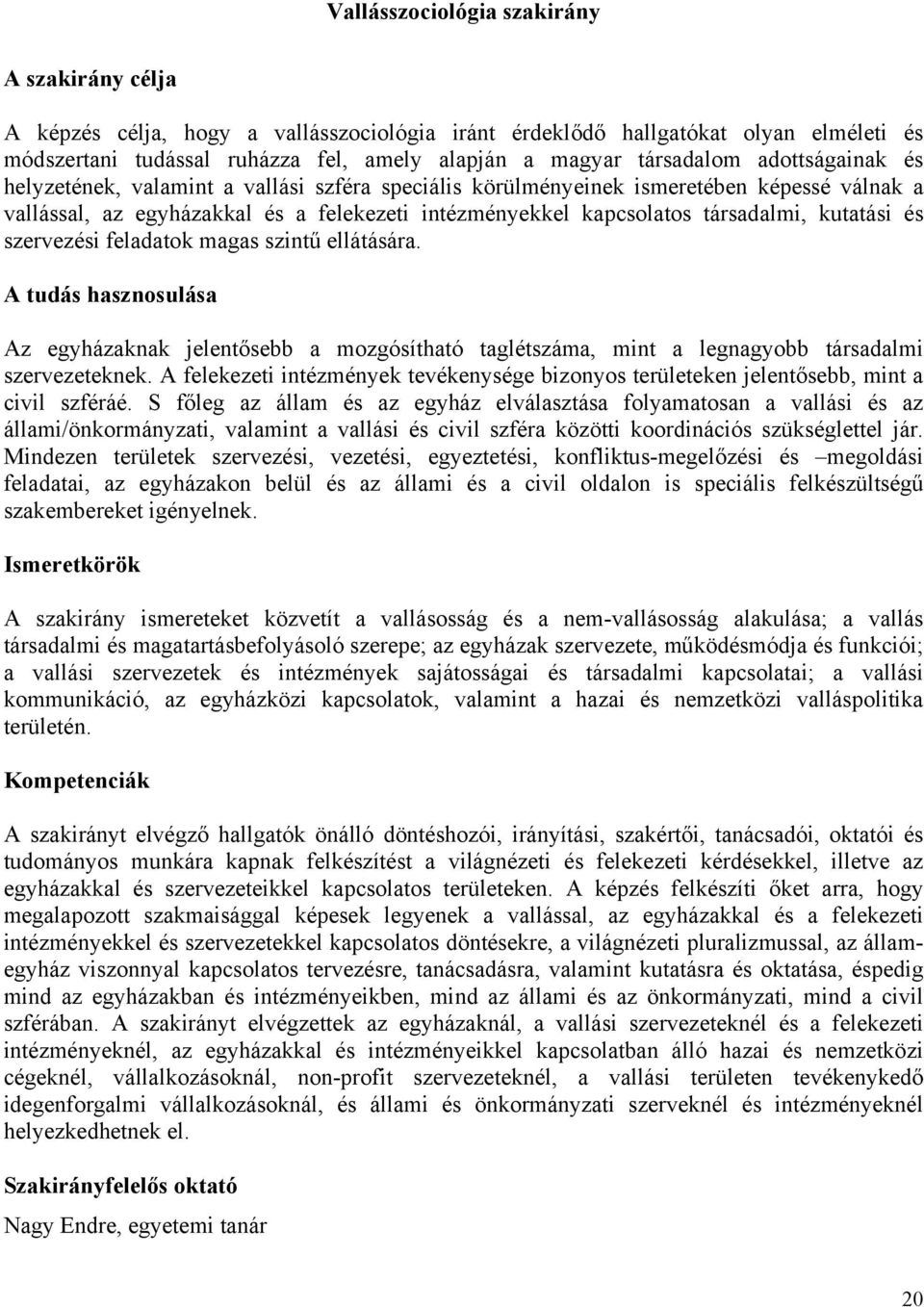 társadalmi, kutatási és szervezési feladatok magas szintű ellátására. A tudás hasznosulása Az egyházaknak jelentősebb a mozgósítható taglétszáma, mint a legnagyobb társadalmi szervezeteknek.