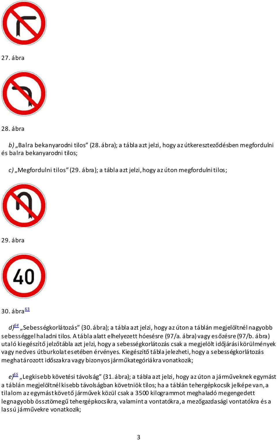 ábra); a tábla azt jelzi, hogy az úton a táblán megjelöltnél nagyobb sebességgel haladni tilos. A tábla alatt elhelyezett hóesésre (97/a. ábra) vagy esőzésre (97/b.