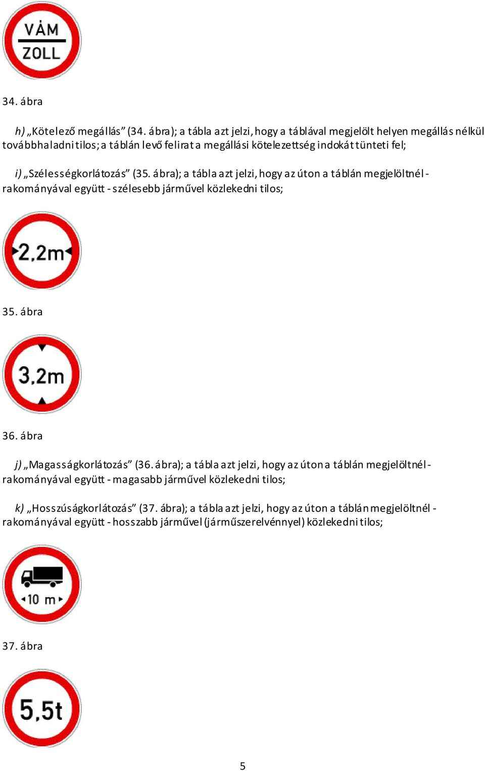 Szélességkorlátozás (35. ábra); a tábla azt jelzi, hogy az úton a táblán megjelöltnél - rakományával együtt - szélesebb járművel közlekedni tilos; 35. ábra 36.