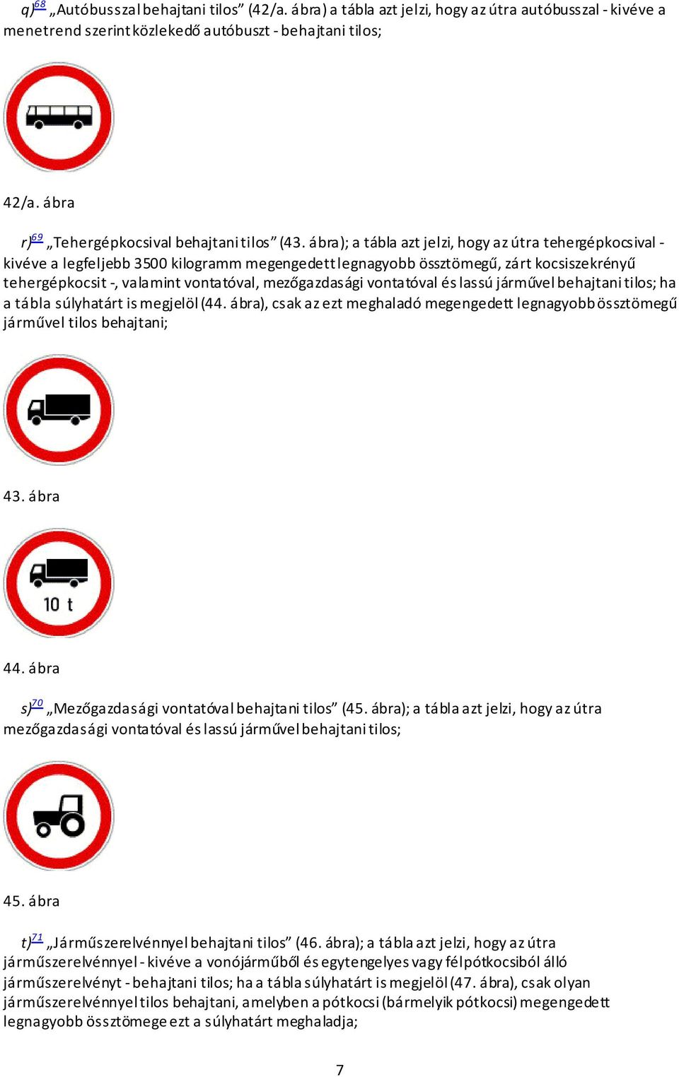 ábra); a tábla azt jelzi, hogy az útra tehergépkocsival - kivéve a legfeljebb 3500 kilogramm megengedett legnagyobb össztömegű, zárt kocsiszekrényű tehergépkocsit -, valamint vontatóval,