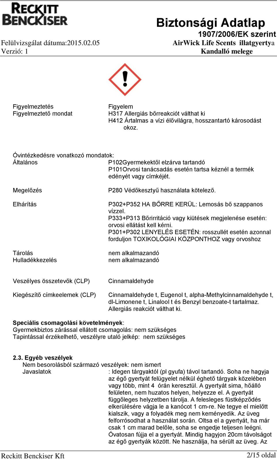 Megelőzés Elhárítás Tárolás Hulladékkezelés P280 Védőkesztyű használata kötelező. P302+P352 HA BŐRRE KERÜL: Lemosás bő szappanos vízzel.