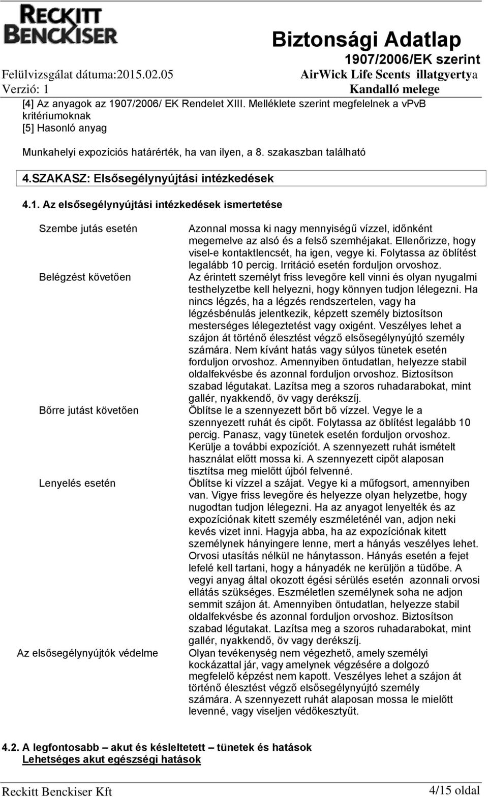 Az elsősegélynyújtási intézkedések ismertetése Szembe jutás esetén Belégzést követően Bőrre jutást követően Lenyelés esetén Az elsősegélynyújtók védelme Azonnal mossa ki nagy mennyiségű vízzel,