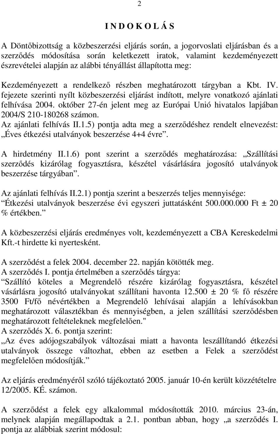 fejezete szerinti nyílt közbeszerzési eljárást indított, melyre vonatkozó ajánlati felhívása 2004. október 27-én jelent meg az Európai Unió hivatalos lapjában 2004/S 210-180268 számon.