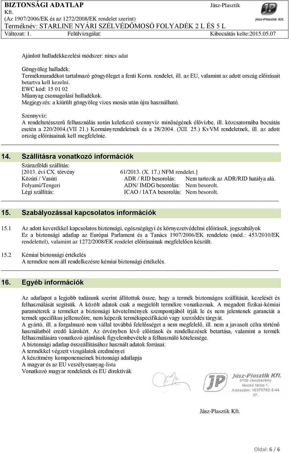 Szennyvíz: A rendeltetésszerű felhasználás során keletkező szennyvíz minőségének élővízbe, ill. közcsatornába bocsátás esetén a 220/2004.(VII 21.) Kormányrendeletnek és a 28/2004. (XII. 25.