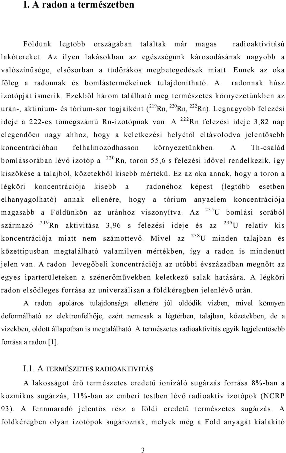 A radonnak húsz izotópját ismerik. Ezekből három található meg természetes környezetünkben az urán-, aktínium- és tórium-sor tagjaiként ( 219 Rn, 220 Rn, 222 Rn).