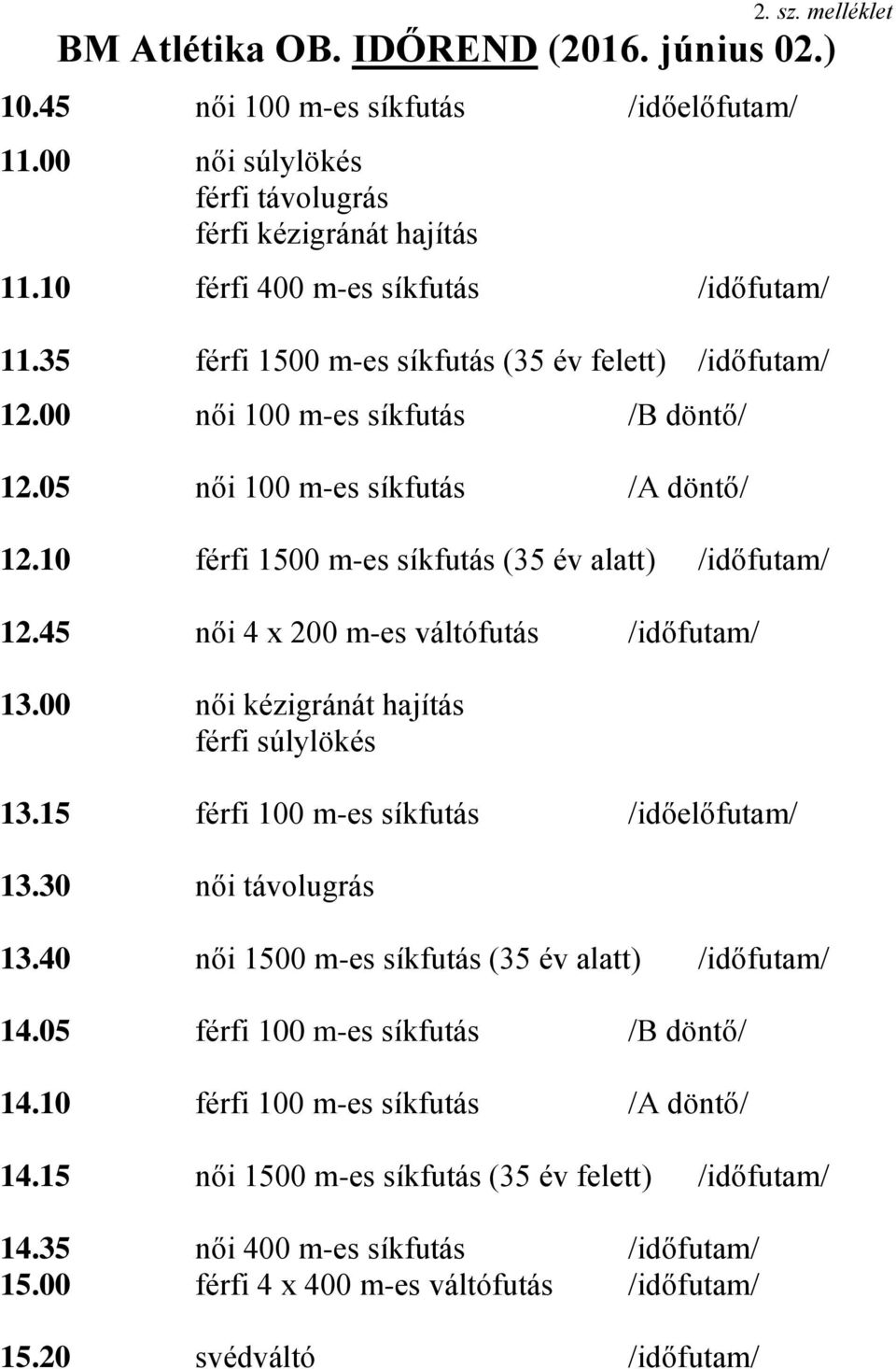 10 férfi 1500 m-es síkfutás (35 év alatt) /időfutam/ 12.45 női 4 x 200 m-es váltófutás /időfutam/ 13.00 női kézigránát hajítás férfi súlylökés 13.15 férfi 100 m-es síkfutás /időelőfutam/ 13.