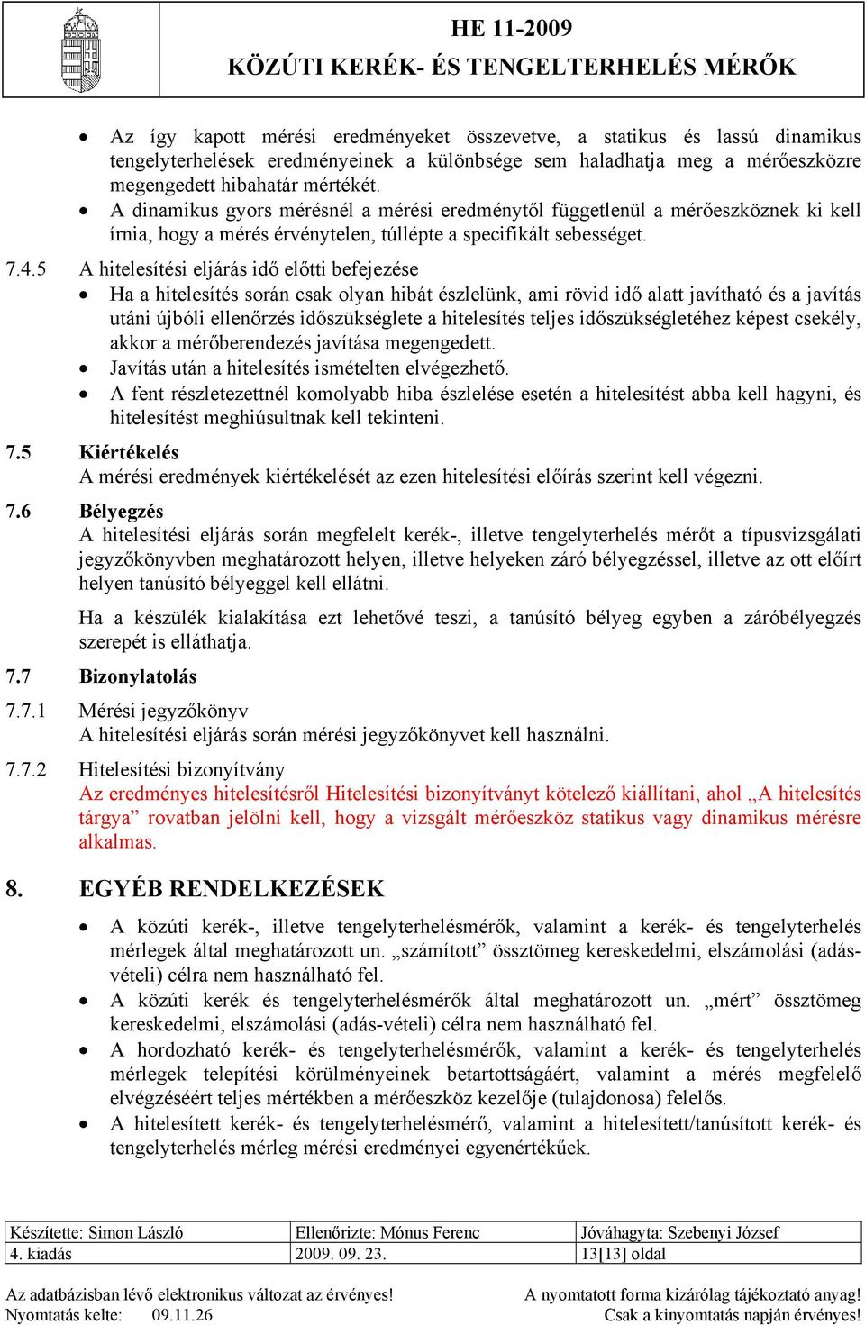 5 A hitelesítési eljárás idő előtti befejezése Ha a hitelesítés során csak olyan hibát észlelünk, ami rövid idő alatt javítható és a javítás utáni újbóli ellenőrzés időszükséglete a hitelesítés